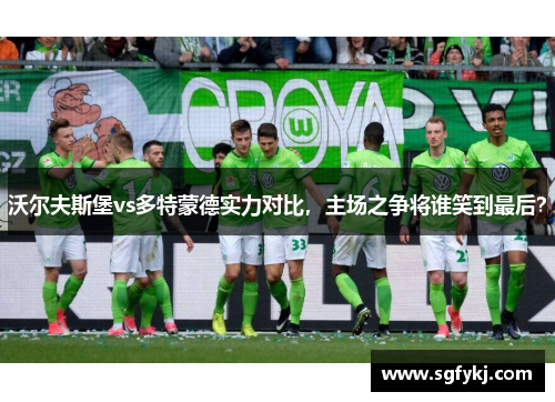 沃尔夫斯堡vs多特蒙德实力对比，主场之争将谁笑到最后？