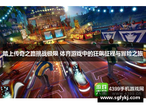 踏上传奇之路挑战极限 体育游戏中的狂飙征程与冒险之旅