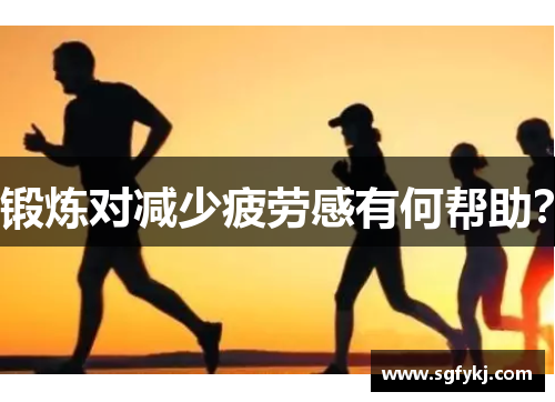 锻炼对减少疲劳感有何帮助？