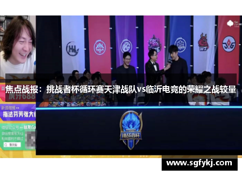 焦点战报：挑战者杯循环赛天津战队vs临沂电竞的荣耀之战较量