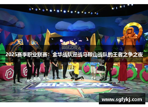 2025赛季职业联赛：金华战队迎战马鞍山战队的王者之争之夜