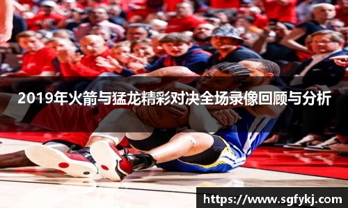 2019年火箭与猛龙精彩对决全场录像回顾与分析